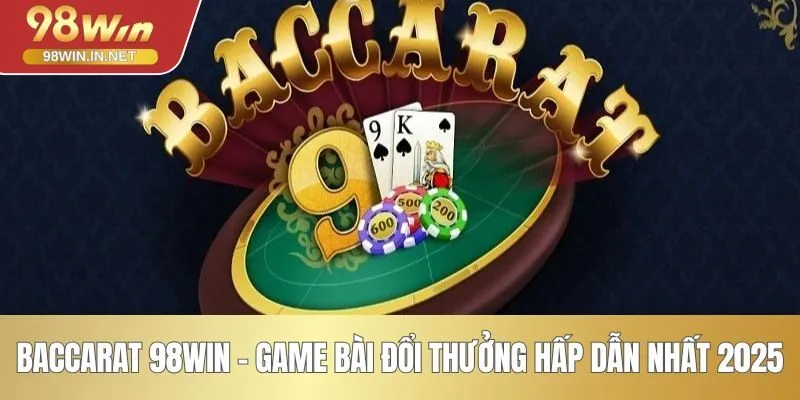 Baccarat 98WIN - Game Bài Đổi Thưởng Hấp Dẫn Nhất 2025