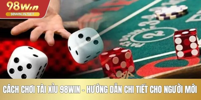 Cách chơi tài xỉu 98WIN - Hướng dẫn chi tiết cho người mới