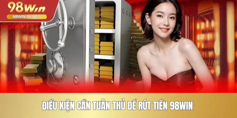 Điều kiện cần tuân thủ để rút tiền 98WIN