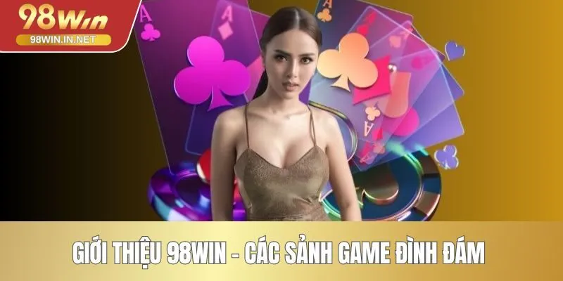 Giới thiệu 98WIN - Các sảnh game đình đám
