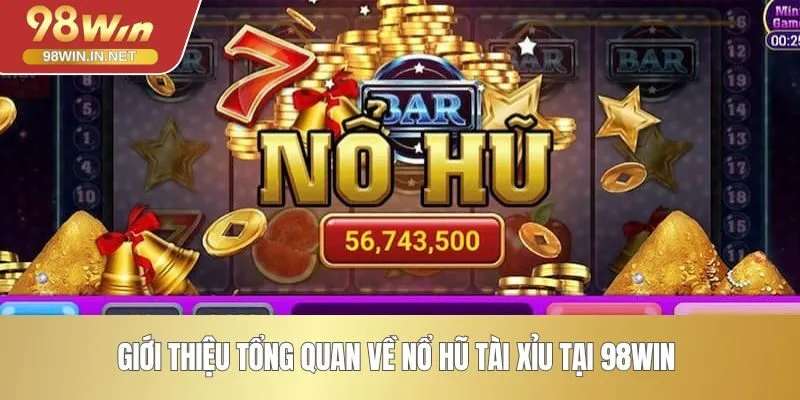 Giới thiệu tổng quan về nổ hũ tài xỉu tại 98WIN