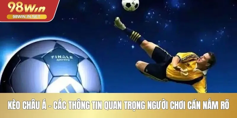 Kèo Châu Á - Các Thông Tin Quan Trọng Người Chơi Cần Nắm Rõ