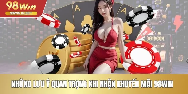 Những lưu ý quan trọng khi nhận khuyến mãi 98WIN