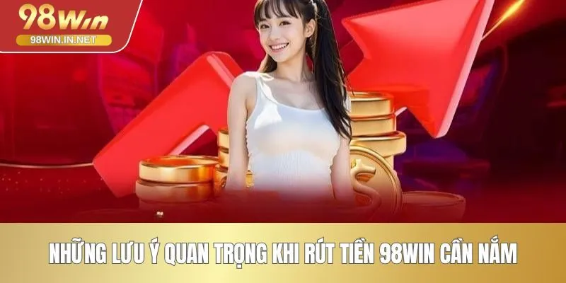 Những lưu ý quan trọng khi rút tiền 98WIN cần nắm