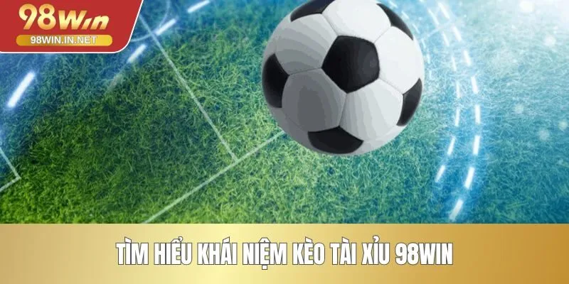 Tìm hiểu khái niệm kèo tài xỉu 98WIN
