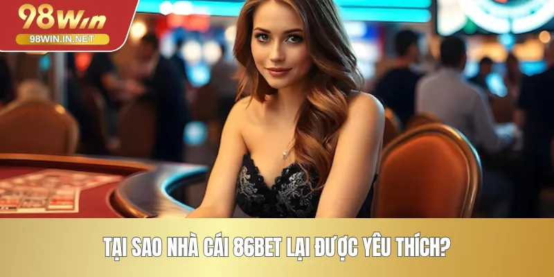 Tại sao nhà cái 86BET lại được yêu thích?